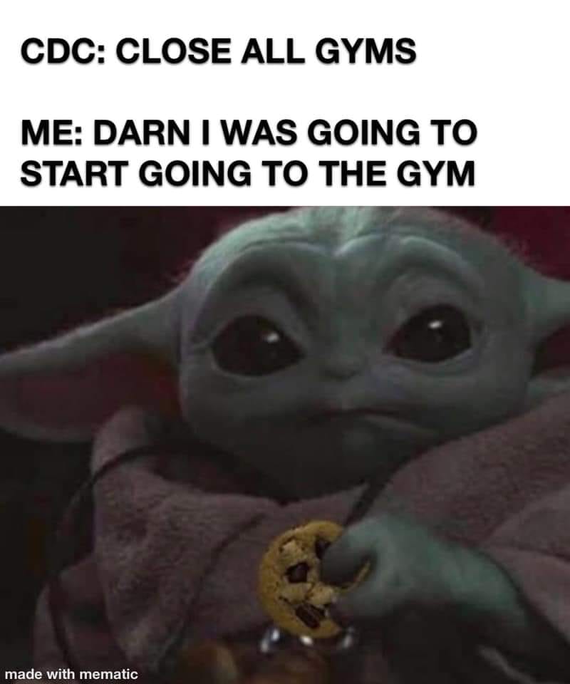 This meme features an image of a cartoon character from the Star Wars franchise, Baby Yoda, with a concerned expression. The text above the image reads "CDC: Close all gyms" and below it says "Me: Darn I was going to start going to the gym". The meme is poking fun at the idea that people were looking forward to going to the gym, but were suddenly shut down due to the COVID-19 pandemic.